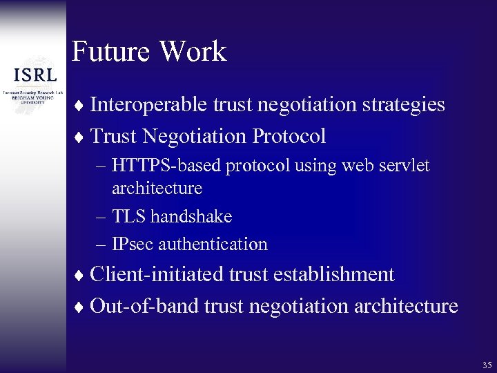 Future Work ¨ Interoperable trust negotiation strategies ¨ Trust Negotiation Protocol – HTTPS-based protocol