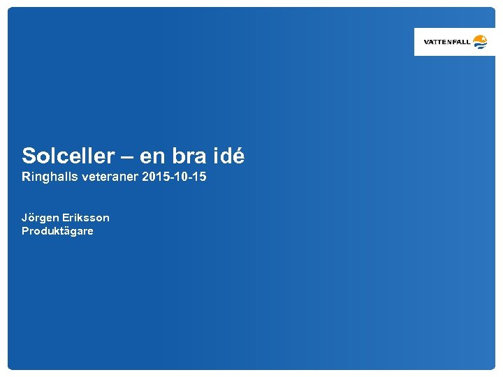 Solceller – en bra idé Ringhalls veteraner 2015 -10 -15 Jörgen Eriksson Produktägare 