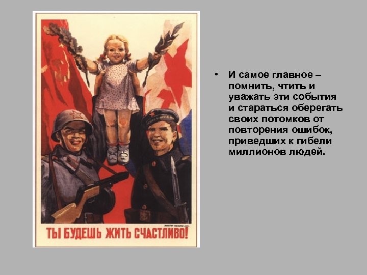  • И самое главное – помнить, чтить и уважать эти события и стараться