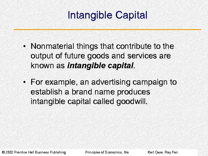 Intangible Capital • Nonmaterial things that contribute to the output of future goods and