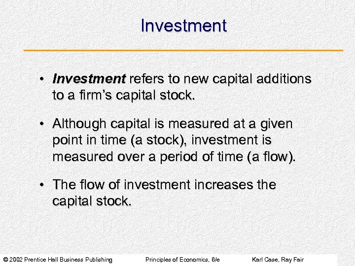 Investment • Investment refers to new capital additions to a firm’s capital stock. •