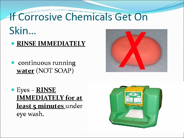 If Corrosive Chemicals Get On Skin… RINSE IMMEDIATELY continuous running water (NOT SOAP) Eyes