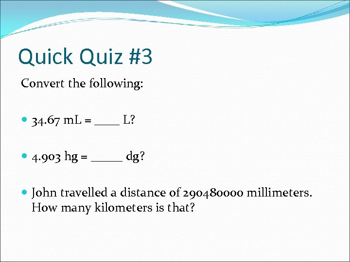 Quick Quiz #3 Convert the following: 34. 67 m. L = ____ L? 4.