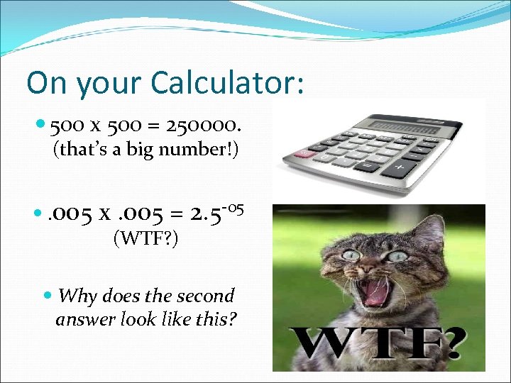 On your Calculator: 500 x 500 = 250000. (that’s a big number!) . 005