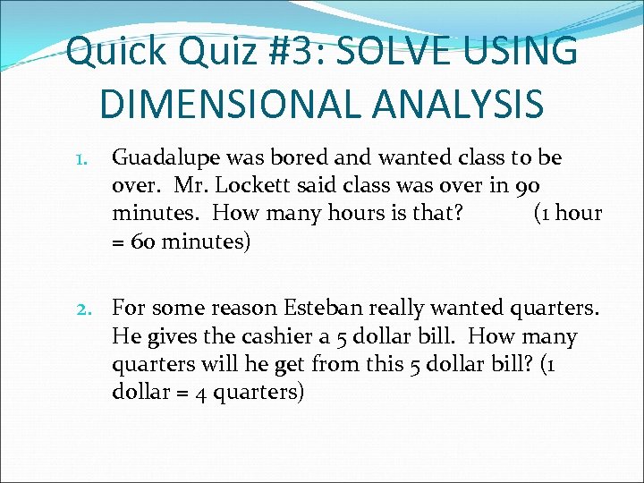 Quick Quiz #3: SOLVE USING DIMENSIONAL ANALYSIS 1. Guadalupe was bored and wanted class