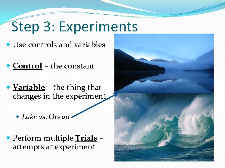 Step 3: Experiments Use controls and variables Control – the constant Variable – the