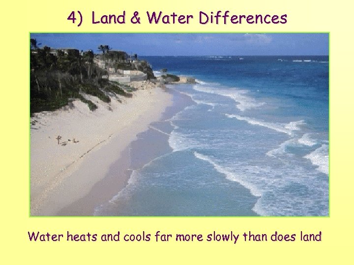 4) Land & Water Differences Water heats and cools far more slowly than does