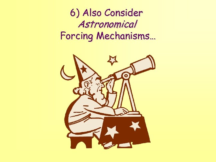 6) Also Consider Astronomical Forcing Mechanisms… 