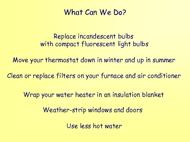 What Can We Do? Replace incandescent bulbs with compact fluorescent light bulbs Move your