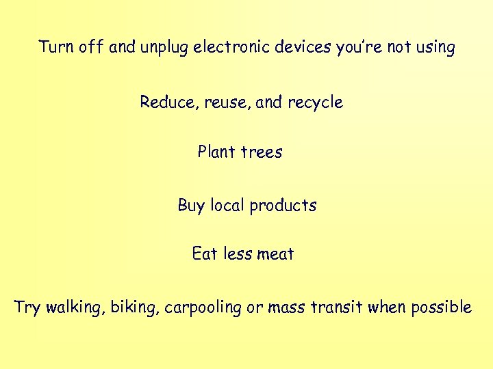 Turn off and unplug electronic devices you’re not using Reduce, reuse, and recycle Plant