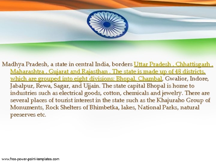 Madhya Pradesh, a state in central India, borders Uttar Pradesh , Chhattisgarh , Maharashtra