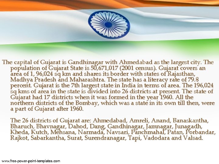 The capital of Gujarat is Gandhinagar with Ahmedabad as the largest city. The population