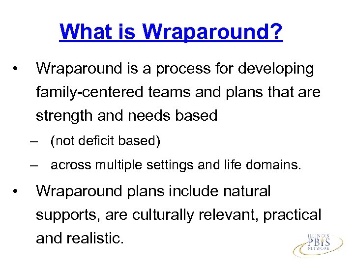 What is Wraparound? • Wraparound is a process for developing family-centered teams and plans