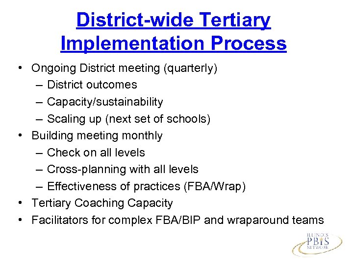 District-wide Tertiary Implementation Process • Ongoing District meeting (quarterly) – District outcomes – Capacity/sustainability