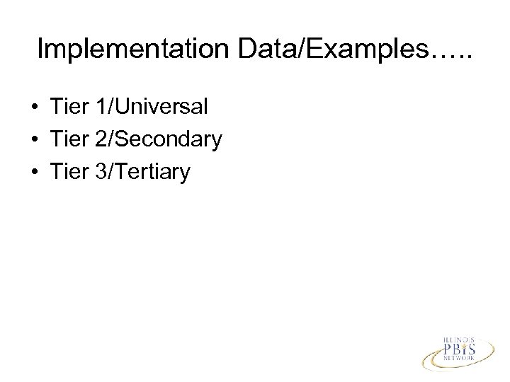 Implementation Data/Examples…. . • Tier 1/Universal • Tier 2/Secondary • Tier 3/Tertiary 