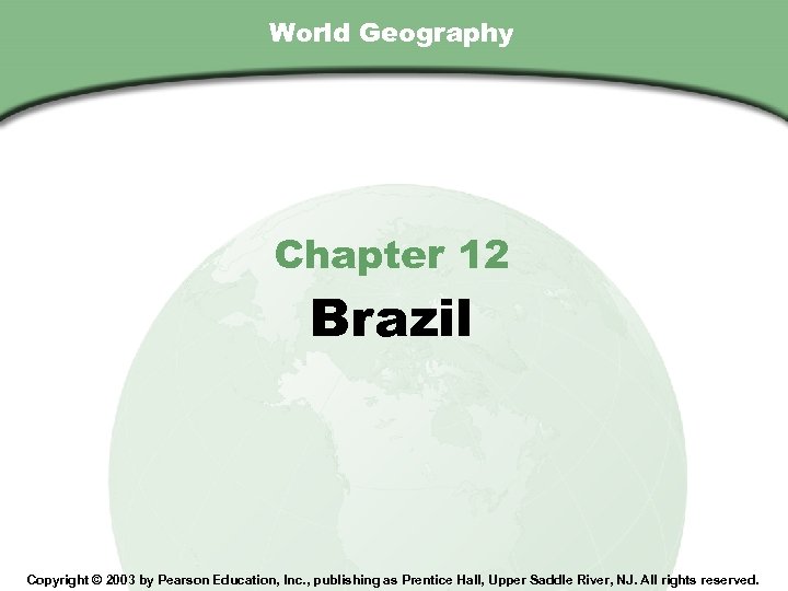 Chapter 12 , Section World Geography Chapter 12 Brazil Copyright © 2003 by Pearson