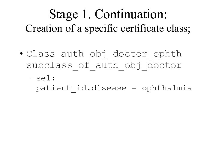 Stage 1. Continuation: Creation of a specific certificate class; • Class auth_obj_doctor_ophth subclass_of_auth_obj_doctor –