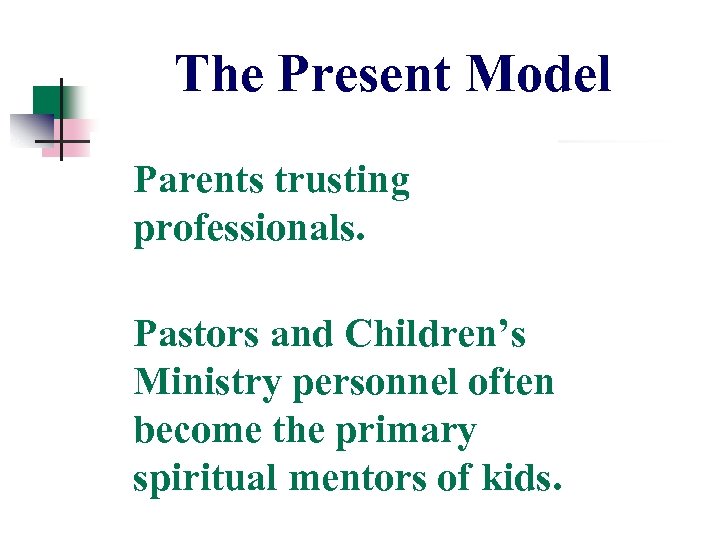 The Present Model Parents trusting professionals. Pastors and Children’s Ministry personnel often become the