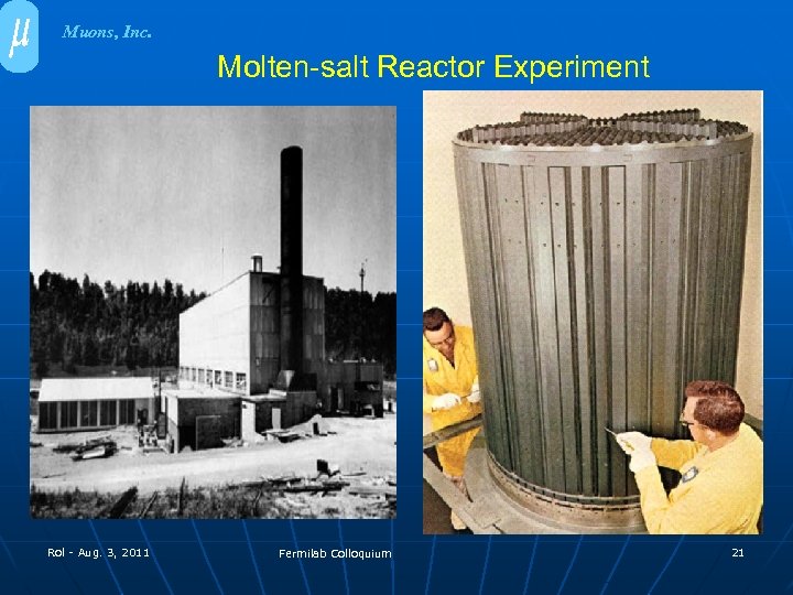 Muons, Inc. Molten-salt Reactor Experiment Rol - Aug. 3, 2011 Fermilab Colloquium 21 