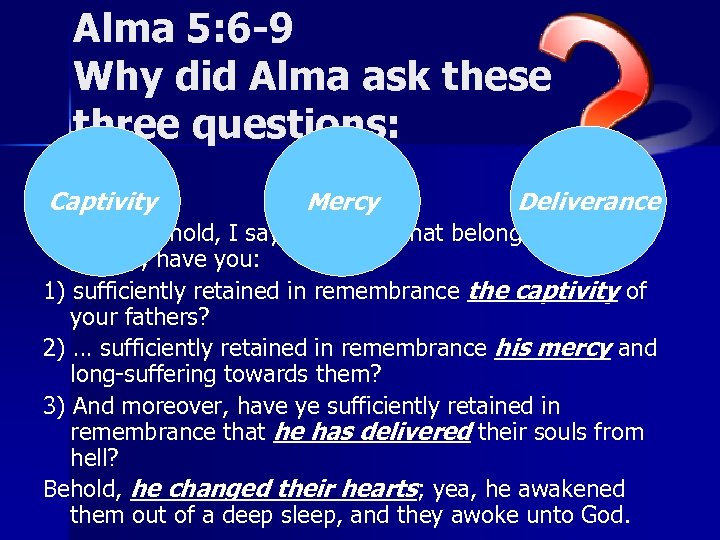 Alma 5: 6 -9 Why did Alma ask these three questions: Captivity Mercy Deliverance