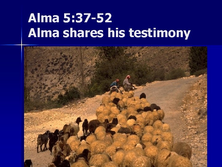 Alma 5: 37 -52 Alma shares his testimony 