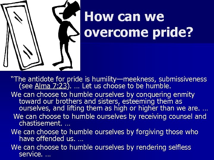 How can we overcome pride? “The antidote for pride is humility—meekness, submissiveness (see Alma