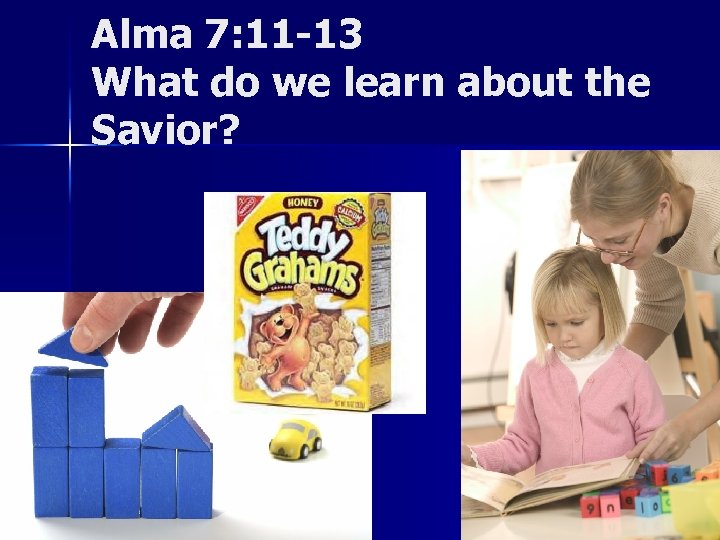 Alma 7: 11 -13 What do we learn about the Savior? 