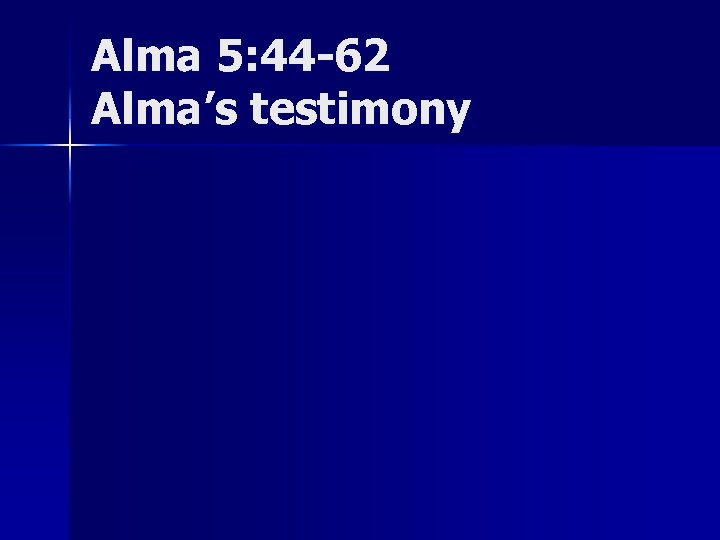 Alma 5: 44 -62 Alma’s testimony 