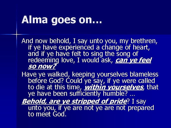 Alma goes on… And now behold, I say unto you, my brethren, if ye