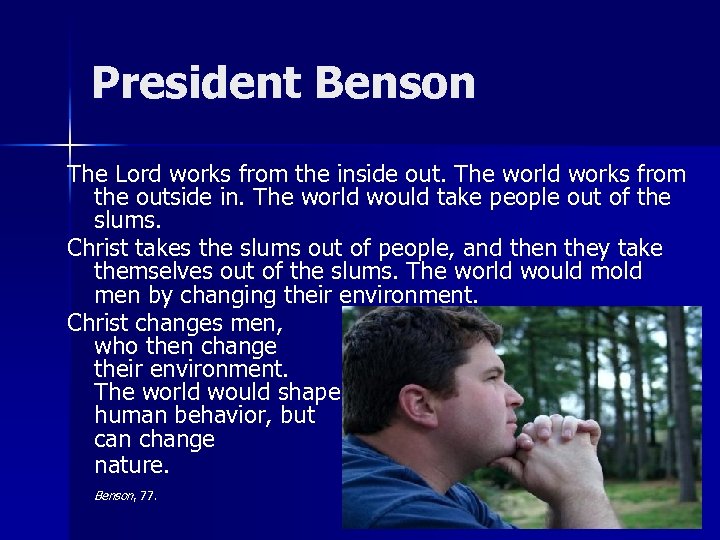 President Benson The Lord works from the inside out. The world works from the