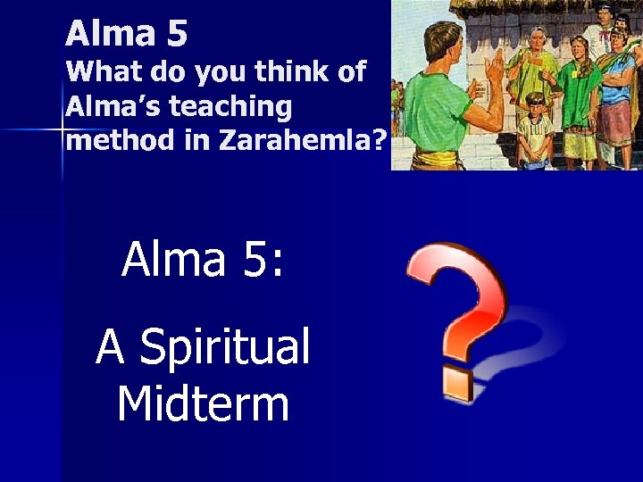 Alma 5 What do you think of Alma’s teaching method in Zarahemla? Alma 5: