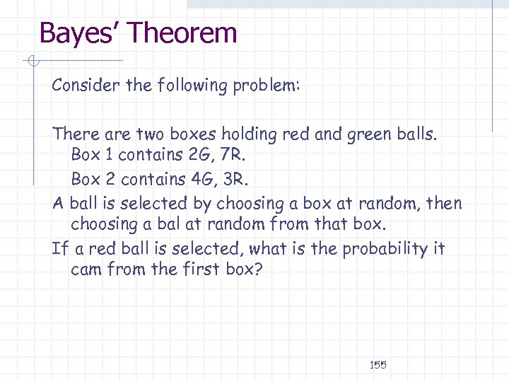 Bayes’ Theorem Consider the following problem: There are two boxes holding red and green