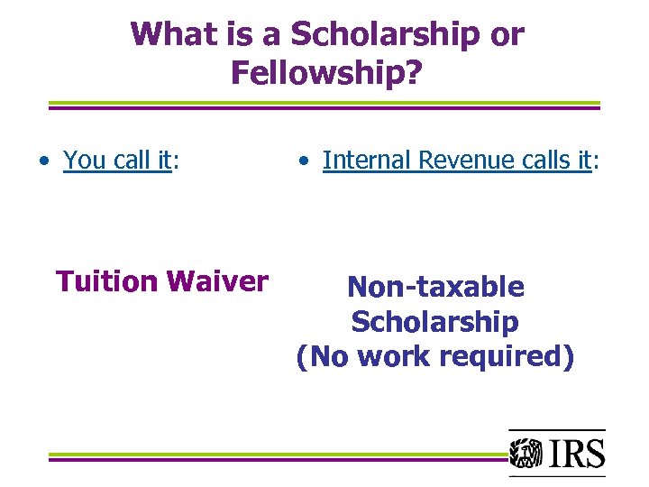 What is a Scholarship or Fellowship? • You call it: Tuition Waiver • Internal