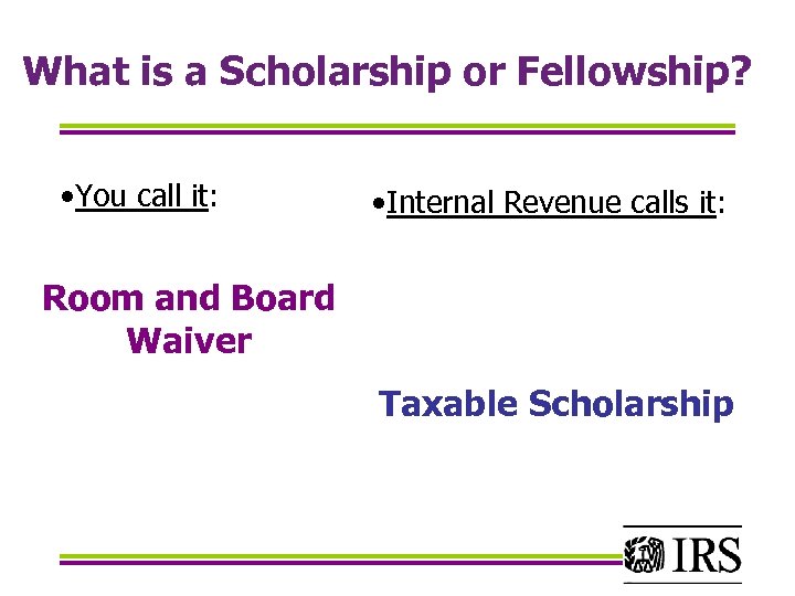 What is a Scholarship or Fellowship? • You call it: • Internal Revenue calls