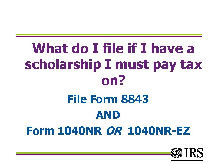 What do I file if I have a scholarship I must pay tax on?