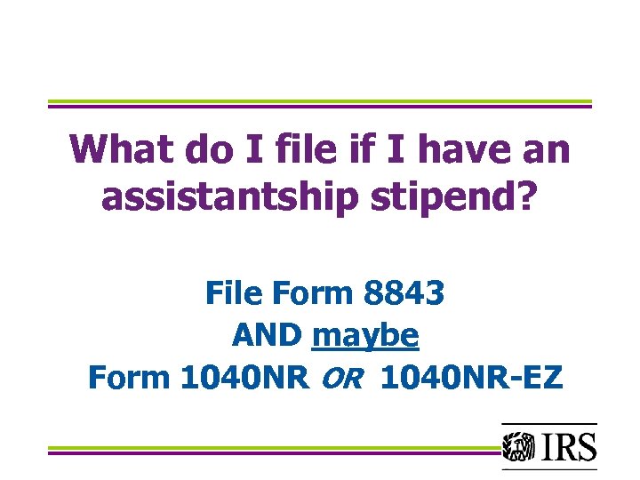 What do I file if I have an assistantship stipend? File Form 8843 AND