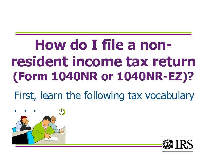 How do I file a nonresident income tax return (Form 1040 NR or 1040