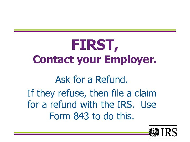 FIRST, Contact your Employer. Ask for a Refund. If they refuse, then file a