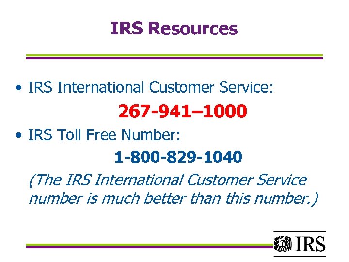 IRS Resources • IRS International Customer Service: 267 -941– 1000 • IRS Toll Free