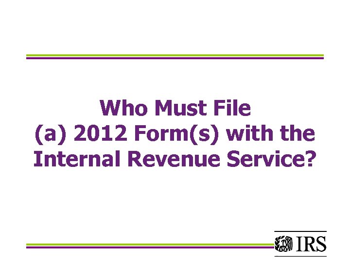 Who Must File (a) 2012 Form(s) with the Internal Revenue Service? 