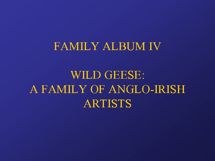 FAMILY ALBUM IV WILD GEESE: A FAMILY OF ANGLO-IRISH ARTISTS 