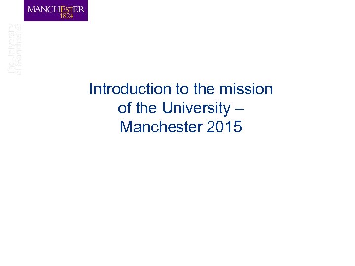 Introduction to the mission of the University – Manchester 2015 