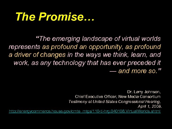 The Promise… “The emerging landscape of virtual worlds represents as profound an opportunity, as