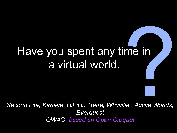 ? Have you spent any time in a virtual world. Second Life, Kaneva, Hi.