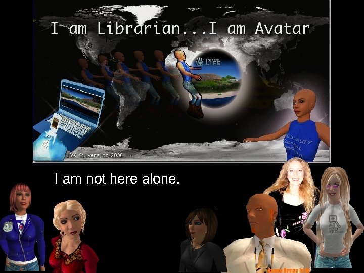 I am not here alone. 