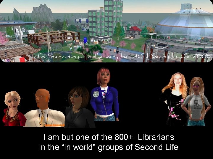 I am but one of the 800+ Librarians in the “in world” groups of