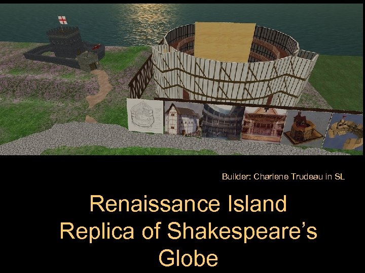Builder: Charlene Trudeau in SL Renaissance Island Replica of Shakespeare’s Globe 