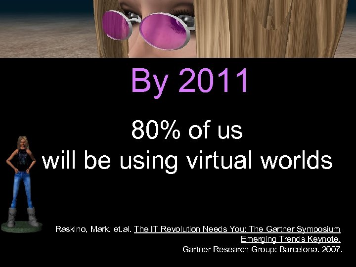 By 2011 80% of us will be using virtual worlds Raskino, Mark, et. al.