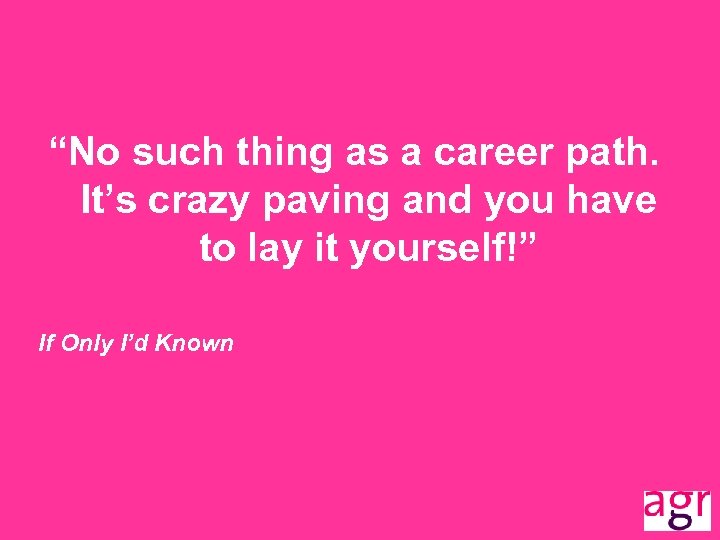 “No such thing as a career path. It’s crazy paving and you have to