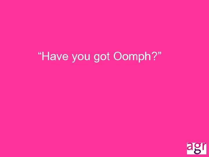 “Have you got Oomph? ” 